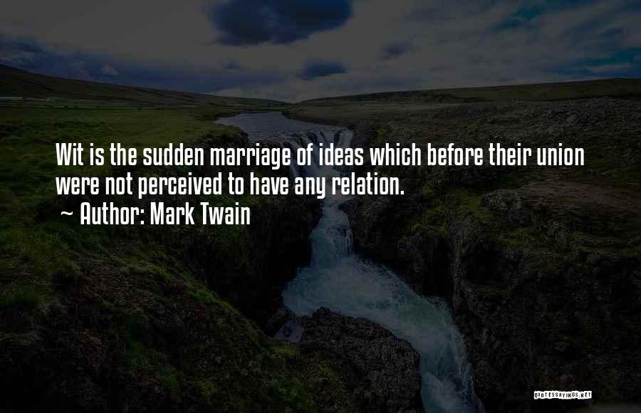 Mark Twain Quotes: Wit Is The Sudden Marriage Of Ideas Which Before Their Union Were Not Perceived To Have Any Relation.