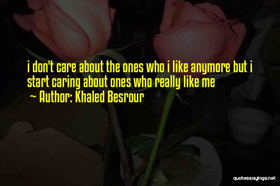 Khaled Besrour Quotes: I Don't Care About The Ones Who I Like Anymore But I Start Caring About Ones Who Really Like Me