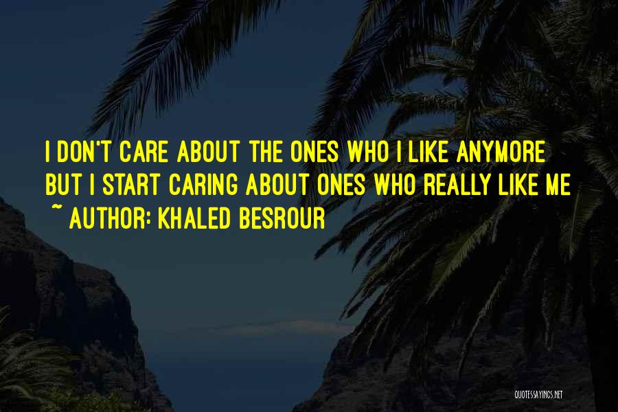 Khaled Besrour Quotes: I Don't Care About The Ones Who I Like Anymore But I Start Caring About Ones Who Really Like Me