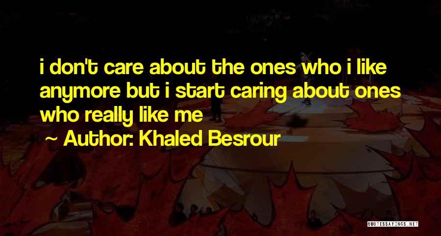 Khaled Besrour Quotes: I Don't Care About The Ones Who I Like Anymore But I Start Caring About Ones Who Really Like Me