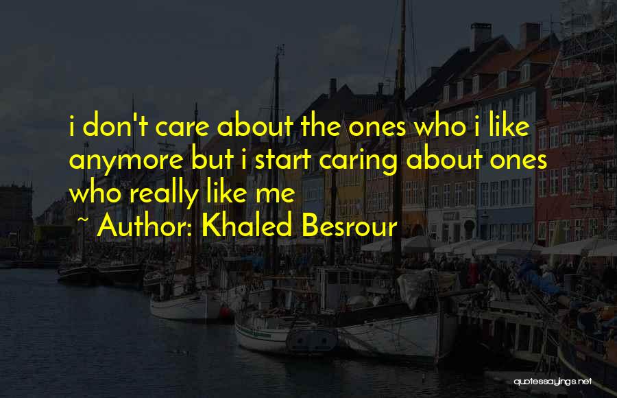 Khaled Besrour Quotes: I Don't Care About The Ones Who I Like Anymore But I Start Caring About Ones Who Really Like Me