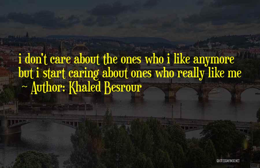 Khaled Besrour Quotes: I Don't Care About The Ones Who I Like Anymore But I Start Caring About Ones Who Really Like Me