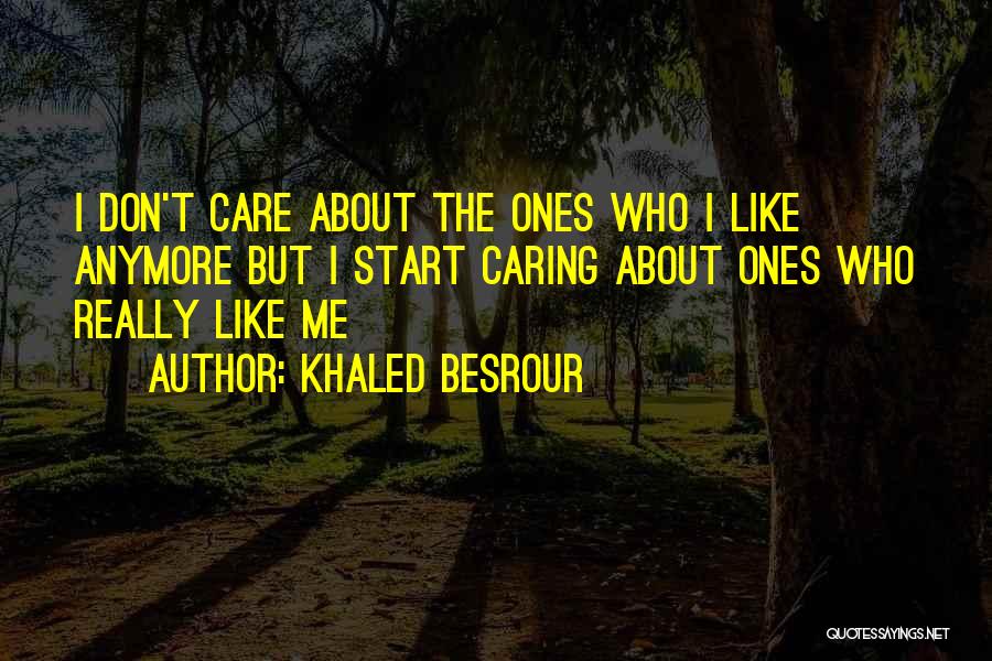 Khaled Besrour Quotes: I Don't Care About The Ones Who I Like Anymore But I Start Caring About Ones Who Really Like Me