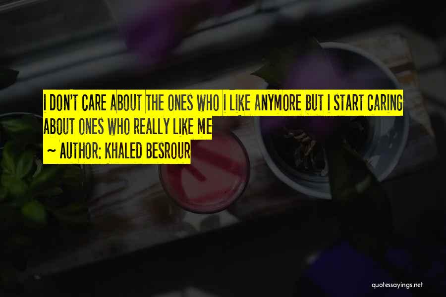 Khaled Besrour Quotes: I Don't Care About The Ones Who I Like Anymore But I Start Caring About Ones Who Really Like Me