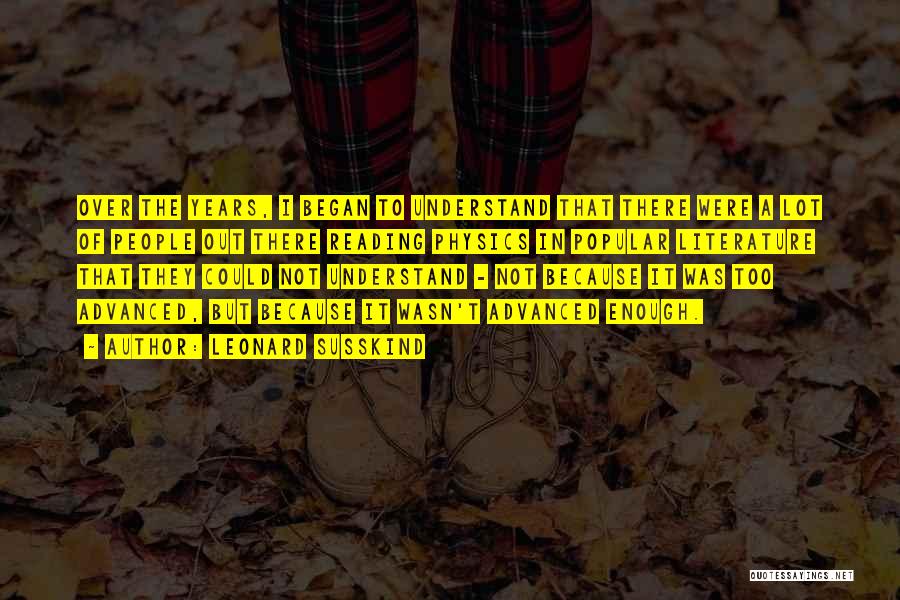 Leonard Susskind Quotes: Over The Years, I Began To Understand That There Were A Lot Of People Out There Reading Physics In Popular