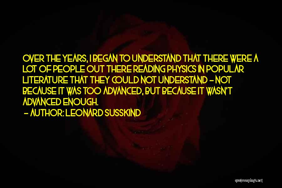 Leonard Susskind Quotes: Over The Years, I Began To Understand That There Were A Lot Of People Out There Reading Physics In Popular