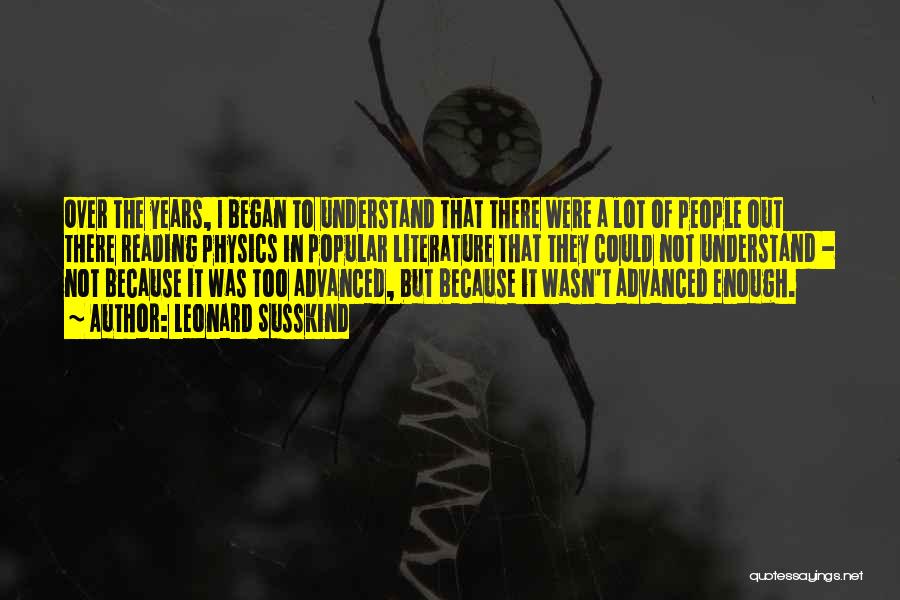 Leonard Susskind Quotes: Over The Years, I Began To Understand That There Were A Lot Of People Out There Reading Physics In Popular