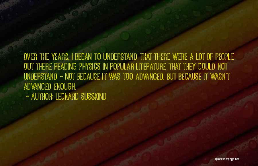 Leonard Susskind Quotes: Over The Years, I Began To Understand That There Were A Lot Of People Out There Reading Physics In Popular