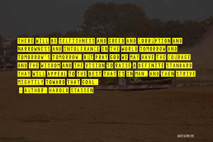 Harold Stassen Quotes: There Will Be Selfishness And Greed And Corruption And Narrowness And Intolerance In The World Tomorrow And Tomorrow's Tomorrow. But