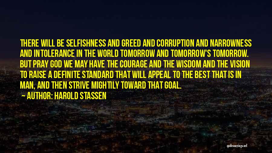 Harold Stassen Quotes: There Will Be Selfishness And Greed And Corruption And Narrowness And Intolerance In The World Tomorrow And Tomorrow's Tomorrow. But