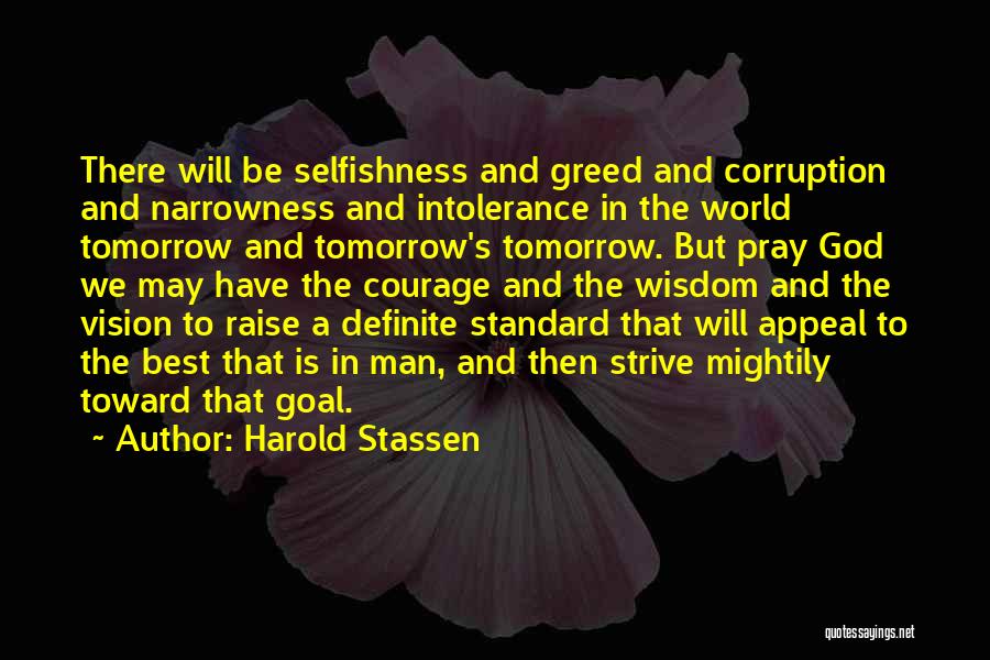 Harold Stassen Quotes: There Will Be Selfishness And Greed And Corruption And Narrowness And Intolerance In The World Tomorrow And Tomorrow's Tomorrow. But