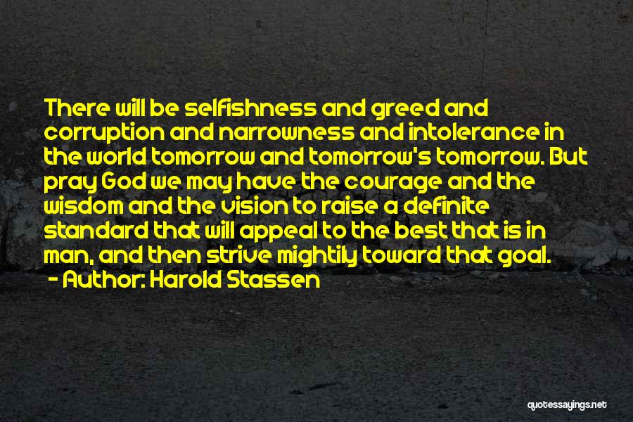 Harold Stassen Quotes: There Will Be Selfishness And Greed And Corruption And Narrowness And Intolerance In The World Tomorrow And Tomorrow's Tomorrow. But