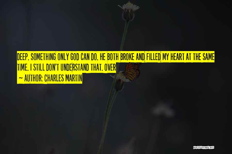 Charles Martin Quotes: Deep. Something Only God Can Do. He Both Broke And Filled My Heart At The Same Time. I Still Don't