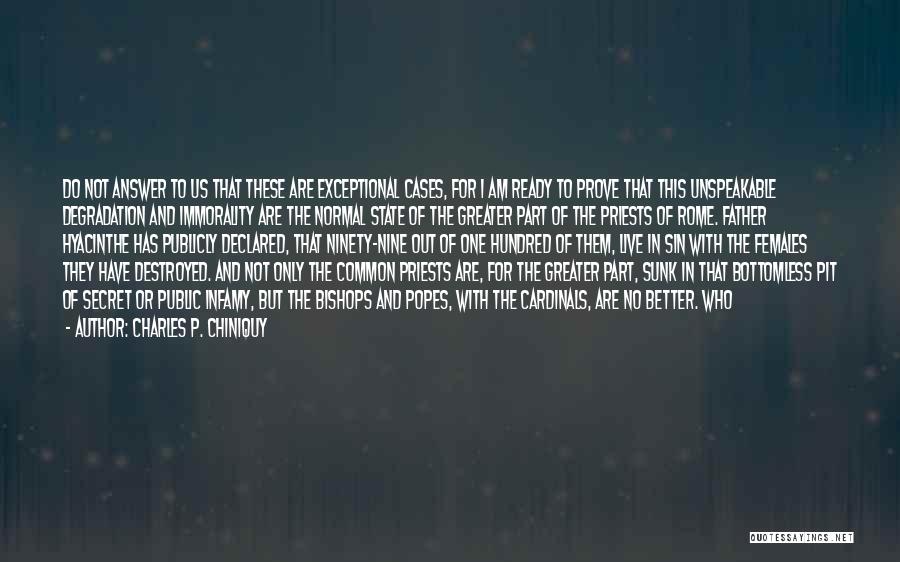 Charles P. Chiniquy Quotes: Do Not Answer To Us That These Are Exceptional Cases, For I Am Ready To Prove That This Unspeakable Degradation