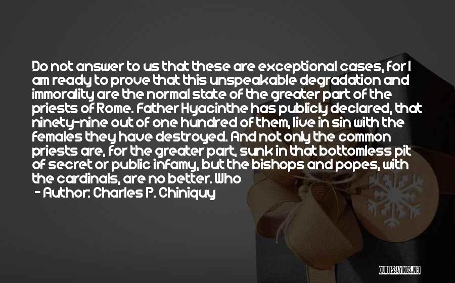 Charles P. Chiniquy Quotes: Do Not Answer To Us That These Are Exceptional Cases, For I Am Ready To Prove That This Unspeakable Degradation