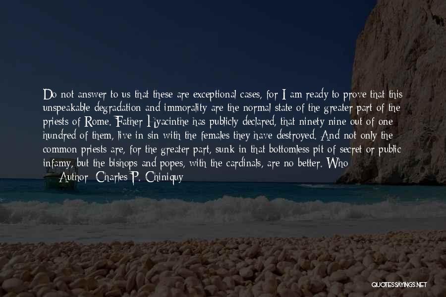 Charles P. Chiniquy Quotes: Do Not Answer To Us That These Are Exceptional Cases, For I Am Ready To Prove That This Unspeakable Degradation