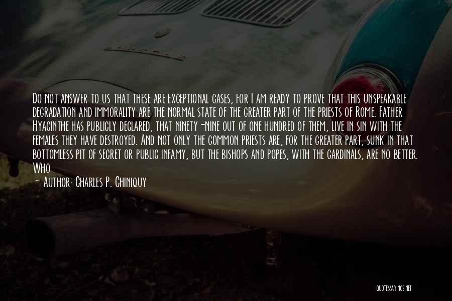 Charles P. Chiniquy Quotes: Do Not Answer To Us That These Are Exceptional Cases, For I Am Ready To Prove That This Unspeakable Degradation