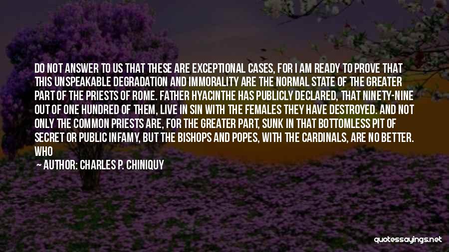 Charles P. Chiniquy Quotes: Do Not Answer To Us That These Are Exceptional Cases, For I Am Ready To Prove That This Unspeakable Degradation