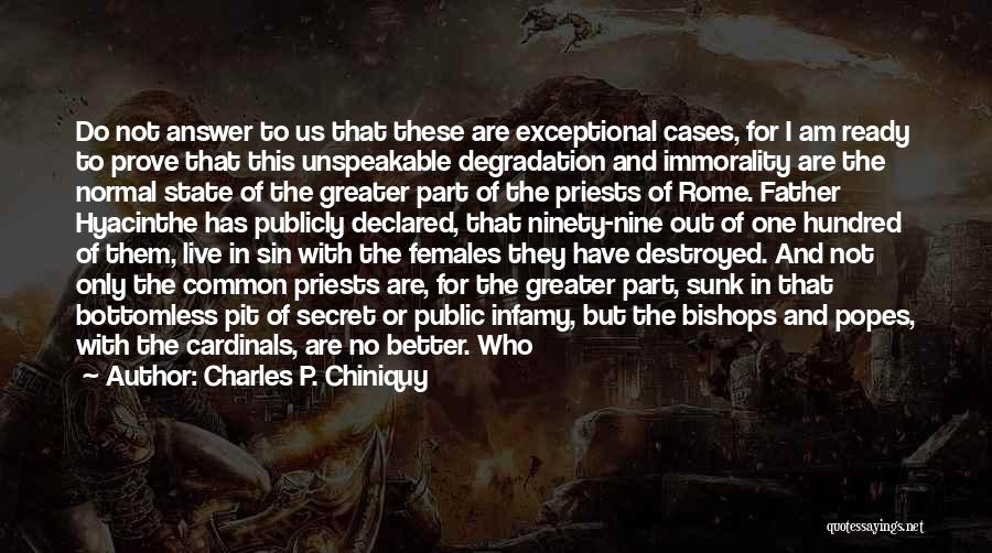 Charles P. Chiniquy Quotes: Do Not Answer To Us That These Are Exceptional Cases, For I Am Ready To Prove That This Unspeakable Degradation