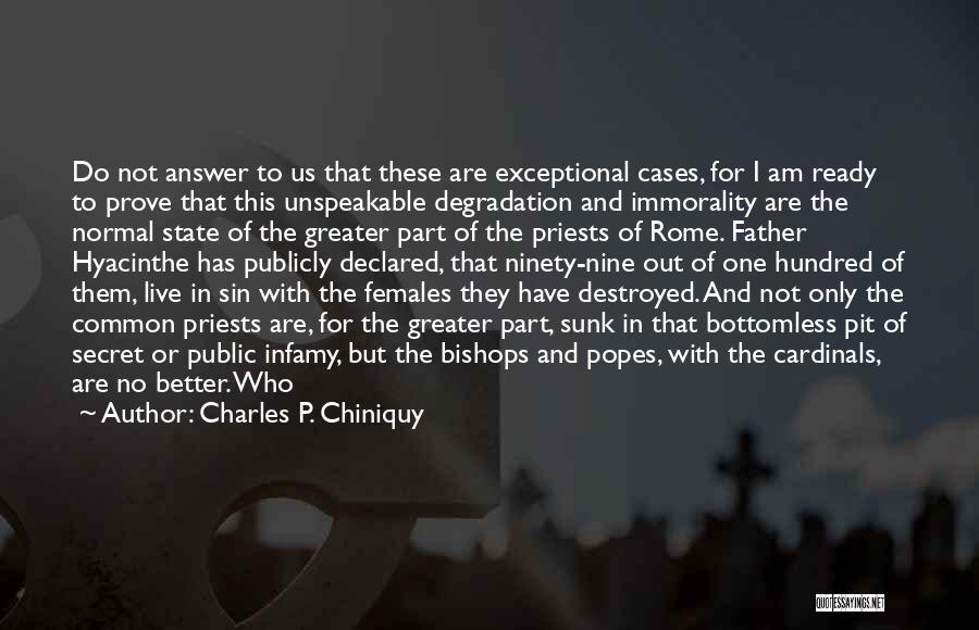 Charles P. Chiniquy Quotes: Do Not Answer To Us That These Are Exceptional Cases, For I Am Ready To Prove That This Unspeakable Degradation