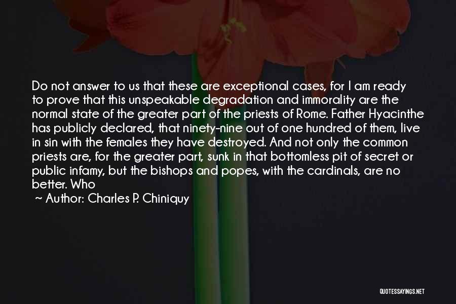 Charles P. Chiniquy Quotes: Do Not Answer To Us That These Are Exceptional Cases, For I Am Ready To Prove That This Unspeakable Degradation