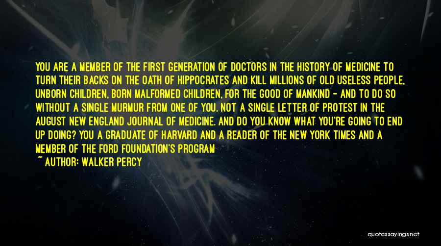 Walker Percy Quotes: You Are A Member Of The First Generation Of Doctors In The History Of Medicine To Turn Their Backs On