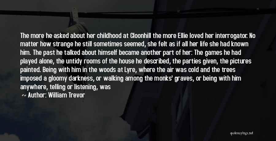 William Trevor Quotes: The More He Asked About Her Childhood At Cloonhill The More Ellie Loved Her Interrogator. No Matter How Strange He