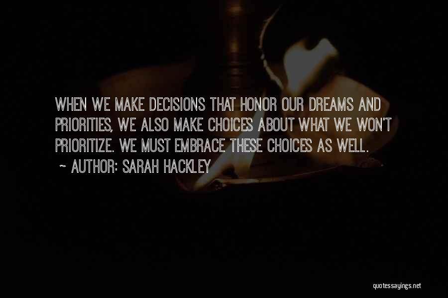 Sarah Hackley Quotes: When We Make Decisions That Honor Our Dreams And Priorities, We Also Make Choices About What We Won't Prioritize. We