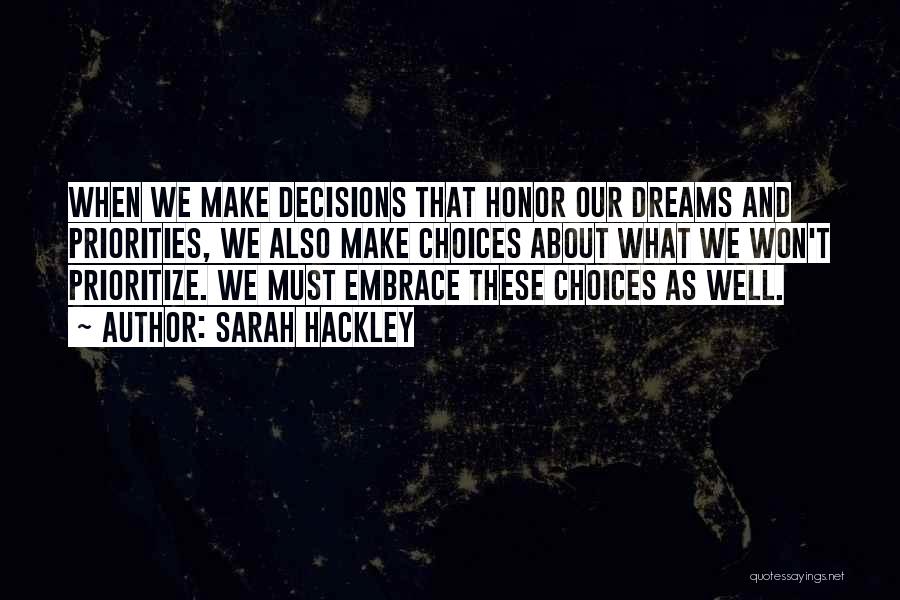 Sarah Hackley Quotes: When We Make Decisions That Honor Our Dreams And Priorities, We Also Make Choices About What We Won't Prioritize. We