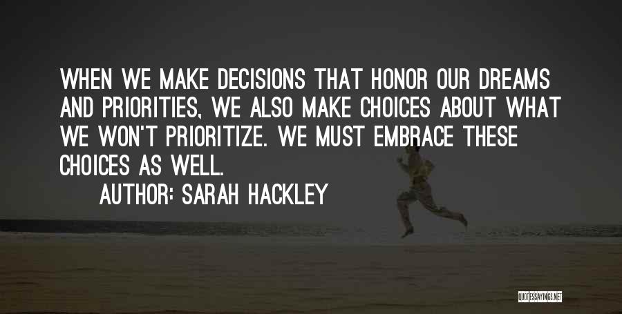 Sarah Hackley Quotes: When We Make Decisions That Honor Our Dreams And Priorities, We Also Make Choices About What We Won't Prioritize. We