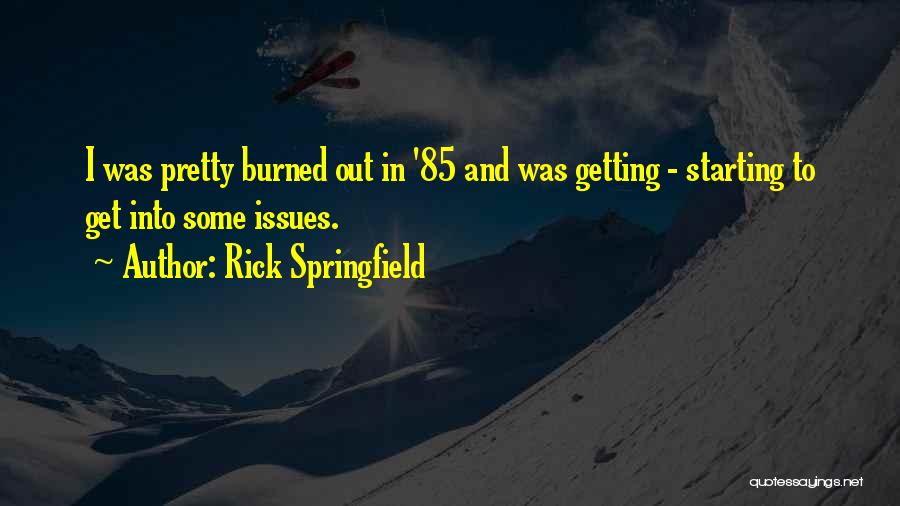 Rick Springfield Quotes: I Was Pretty Burned Out In '85 And Was Getting - Starting To Get Into Some Issues.