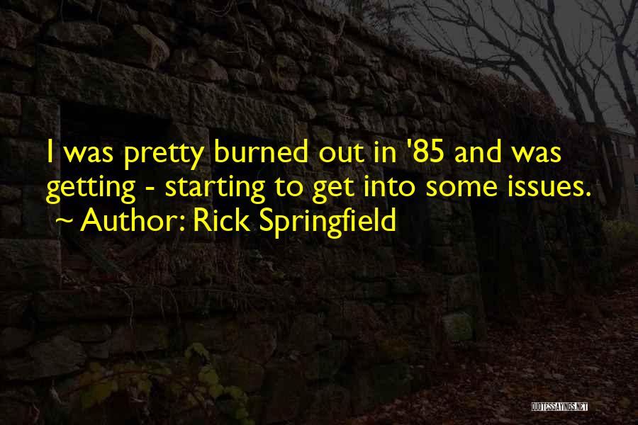 Rick Springfield Quotes: I Was Pretty Burned Out In '85 And Was Getting - Starting To Get Into Some Issues.