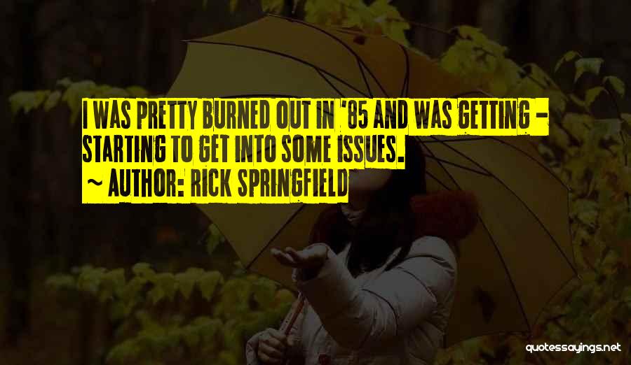 Rick Springfield Quotes: I Was Pretty Burned Out In '85 And Was Getting - Starting To Get Into Some Issues.