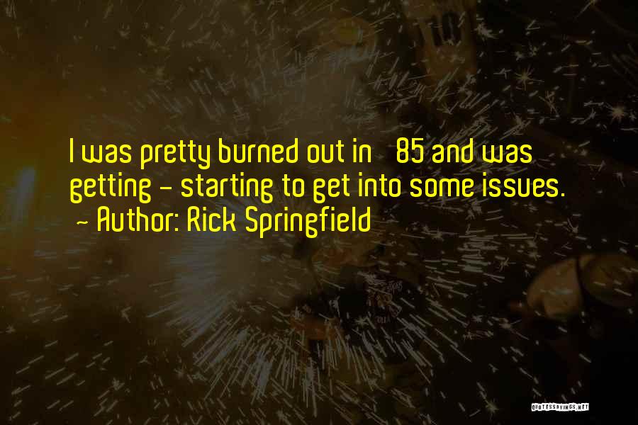 Rick Springfield Quotes: I Was Pretty Burned Out In '85 And Was Getting - Starting To Get Into Some Issues.