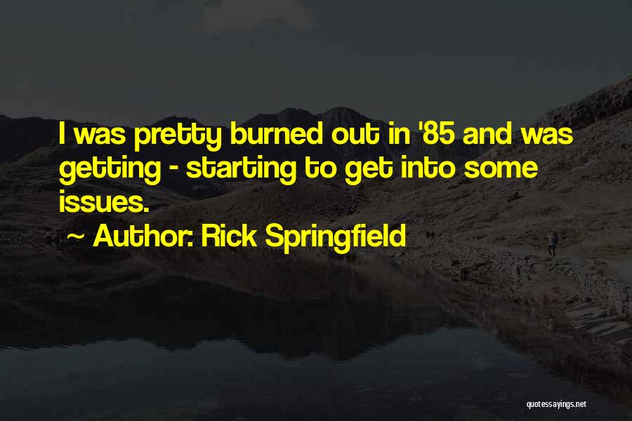 Rick Springfield Quotes: I Was Pretty Burned Out In '85 And Was Getting - Starting To Get Into Some Issues.