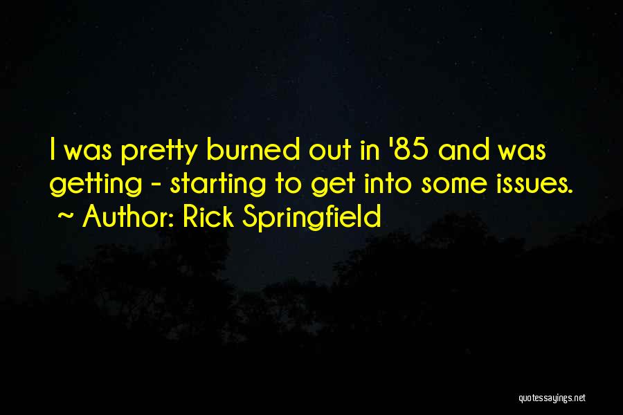 Rick Springfield Quotes: I Was Pretty Burned Out In '85 And Was Getting - Starting To Get Into Some Issues.