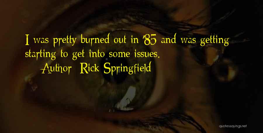 Rick Springfield Quotes: I Was Pretty Burned Out In '85 And Was Getting - Starting To Get Into Some Issues.