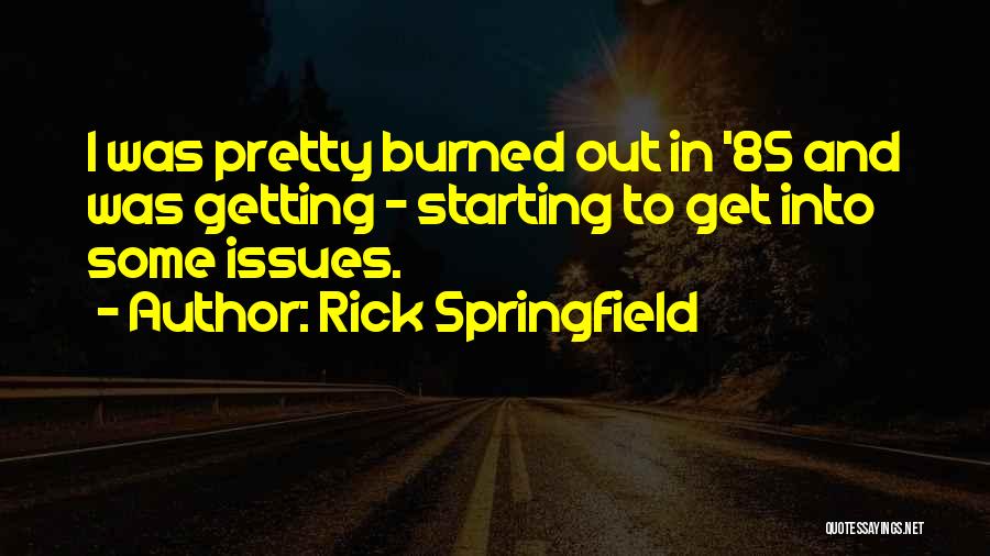 Rick Springfield Quotes: I Was Pretty Burned Out In '85 And Was Getting - Starting To Get Into Some Issues.