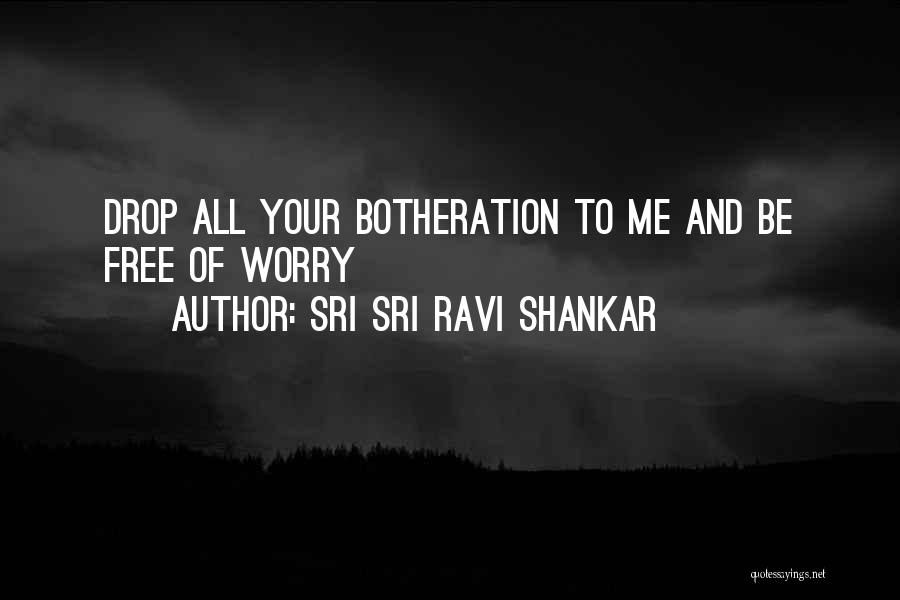 Sri Sri Ravi Shankar Quotes: Drop All Your Botheration To Me And Be Free Of Worry