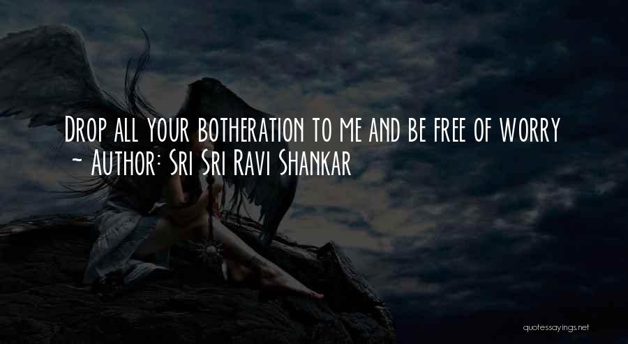 Sri Sri Ravi Shankar Quotes: Drop All Your Botheration To Me And Be Free Of Worry