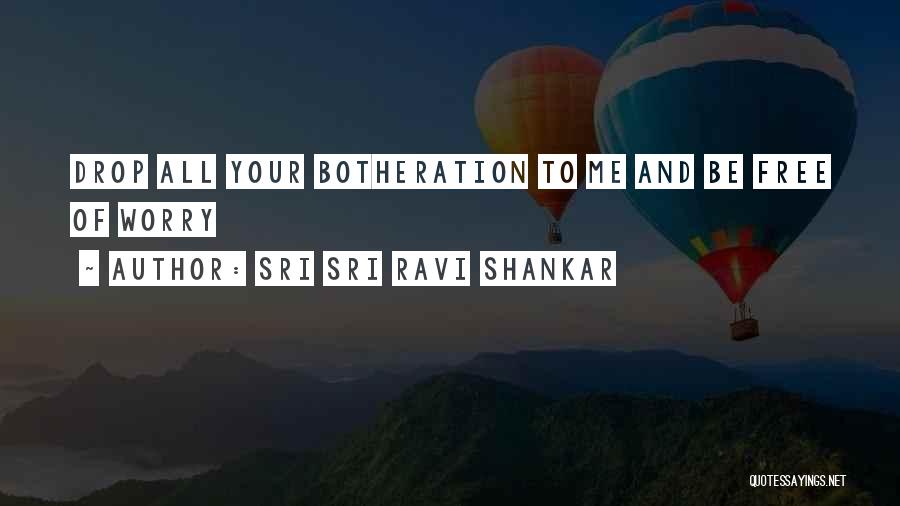 Sri Sri Ravi Shankar Quotes: Drop All Your Botheration To Me And Be Free Of Worry