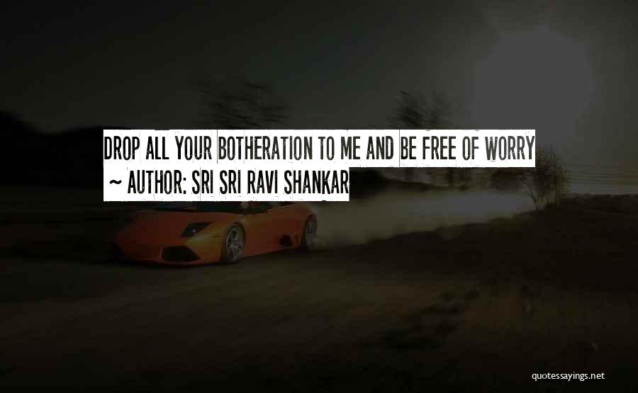 Sri Sri Ravi Shankar Quotes: Drop All Your Botheration To Me And Be Free Of Worry