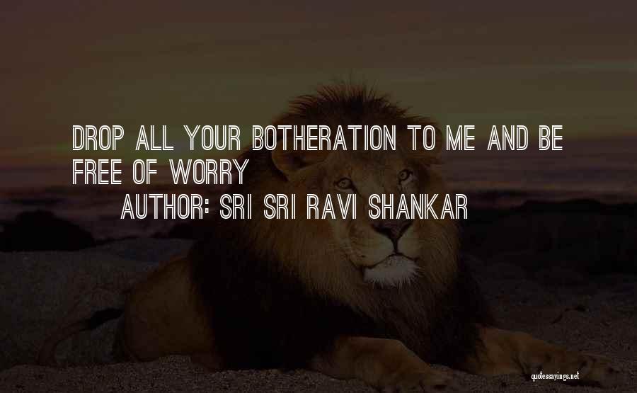 Sri Sri Ravi Shankar Quotes: Drop All Your Botheration To Me And Be Free Of Worry