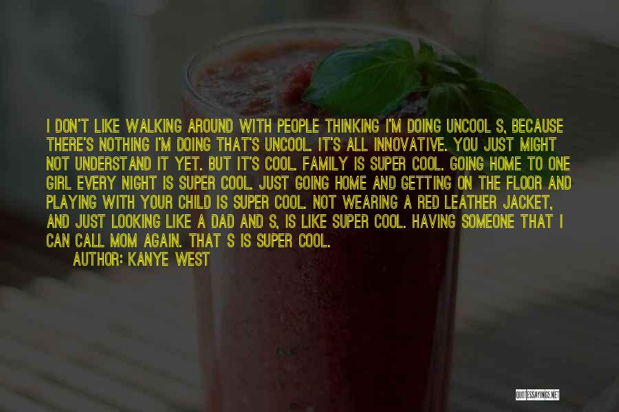 Kanye West Quotes: I Don't Like Walking Around With People Thinking I'm Doing Uncool S, Because There's Nothing I'm Doing That's Uncool. It's