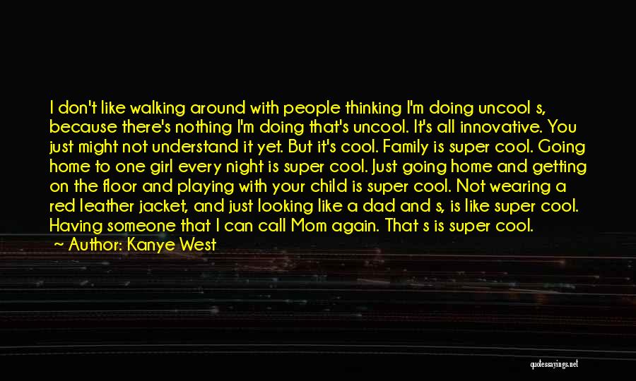 Kanye West Quotes: I Don't Like Walking Around With People Thinking I'm Doing Uncool S, Because There's Nothing I'm Doing That's Uncool. It's