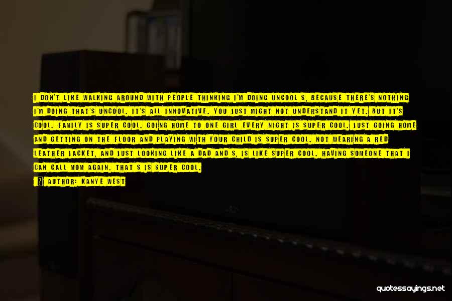 Kanye West Quotes: I Don't Like Walking Around With People Thinking I'm Doing Uncool S, Because There's Nothing I'm Doing That's Uncool. It's