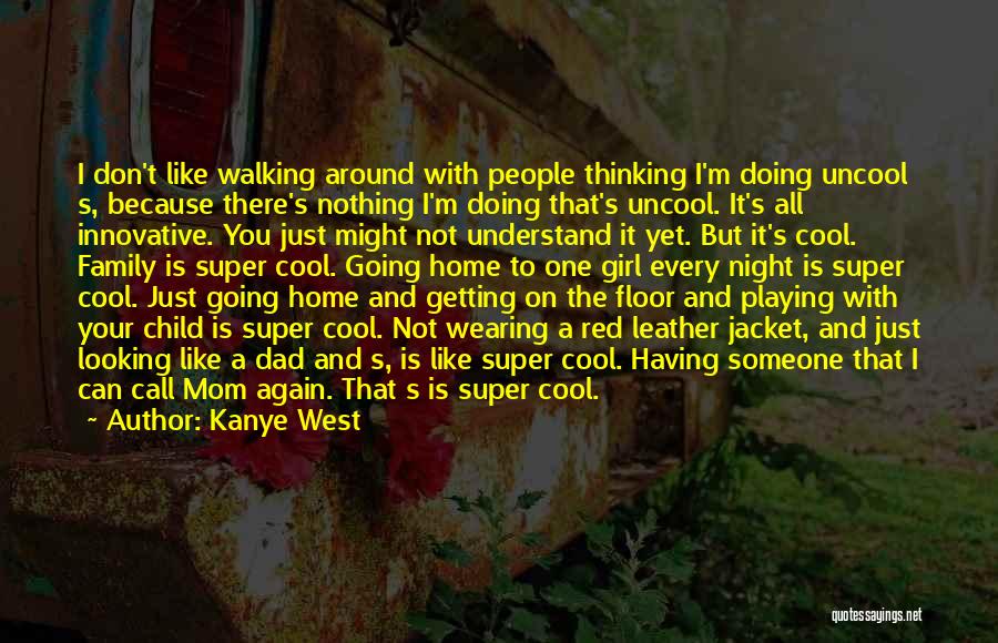 Kanye West Quotes: I Don't Like Walking Around With People Thinking I'm Doing Uncool S, Because There's Nothing I'm Doing That's Uncool. It's