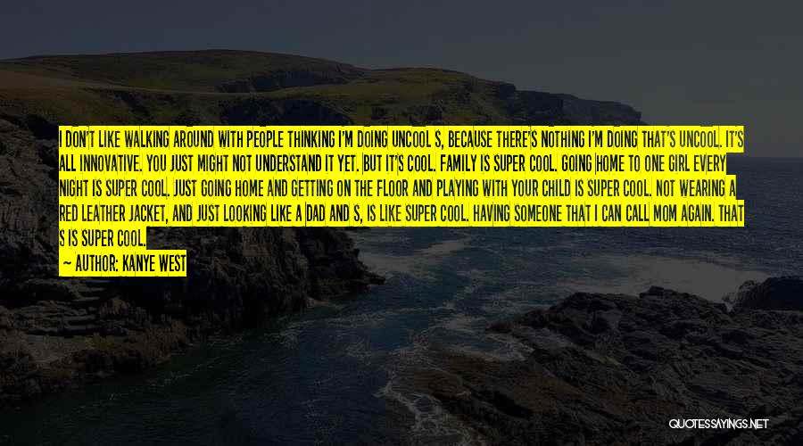 Kanye West Quotes: I Don't Like Walking Around With People Thinking I'm Doing Uncool S, Because There's Nothing I'm Doing That's Uncool. It's