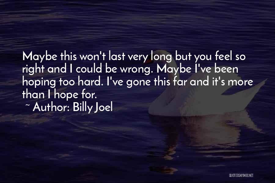 Billy Joel Quotes: Maybe This Won't Last Very Long But You Feel So Right And I Could Be Wrong. Maybe I've Been Hoping