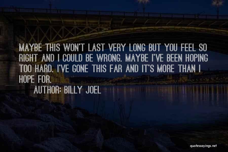 Billy Joel Quotes: Maybe This Won't Last Very Long But You Feel So Right And I Could Be Wrong. Maybe I've Been Hoping